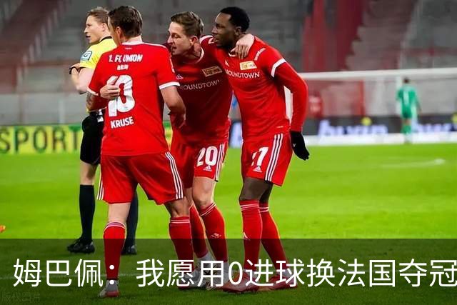 姆巴佩：我愿用0进球换法国夺冠 欧冠后第一时间就祝贺了巴黎队友